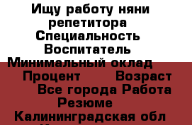 Ищу работу няни, репетитора › Специальность ­ Воспитатель › Минимальный оклад ­ 300 › Процент ­ 5 › Возраст ­ 28 - Все города Работа » Резюме   . Калининградская обл.,Калининград г.